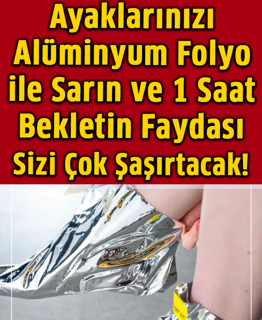 Ayaklarınızı Alüminyum Folyo ile Sarın ve 1 Saat Bekletin Faydası Sizi Çok Şaşırtacak - 1